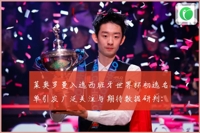 莱奥罗曼入选西班牙世界杯初选名单引发广泛关注与期待数据研判：最新赛事动态与深度分析