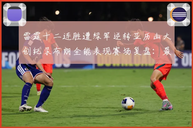 雷霆十二连胜遭绿军逆转亚历山大创纪录布朗全能表现赛场复盘：最新赛事动态与深度分析