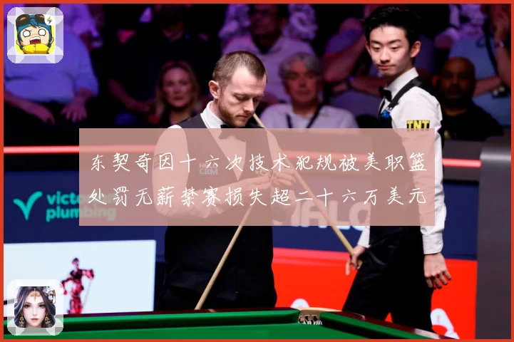 东契奇因十六次技术犯规被美职篮处罚无薪禁赛损失超二十六万美元成长观察：最新赛事动态与深度分析
