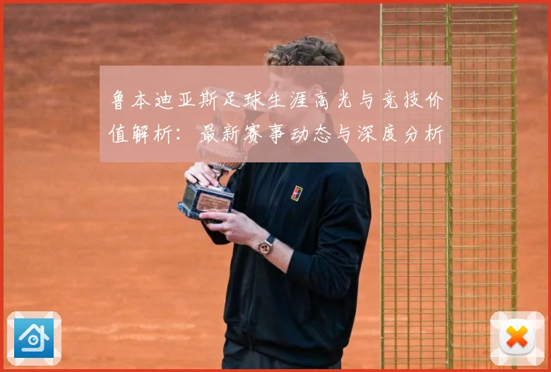鲁本迪亚斯足球生涯高光与竞技价值解析：最新赛事动态与深度分析