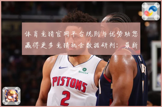 体育竞猜官网平台规则与优势助您赢得更多竞猜机会数据研判：最新赛事动态与深度分析