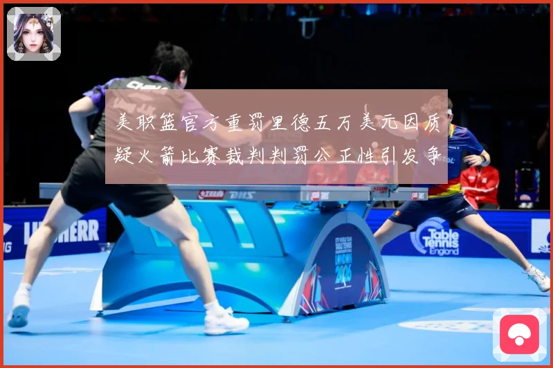美职篮官方重罚里德五万美元因质疑火箭比赛裁判判罚公正性引发争赛场复盘：最新赛事动态与深度分析