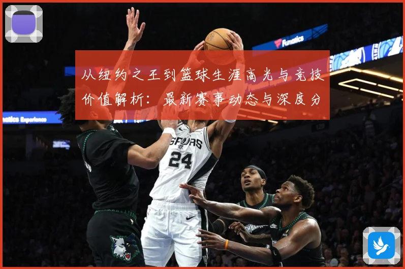 从纽约之王到篮球生涯高光与竞技价值解析：最新赛事动态与深度分析