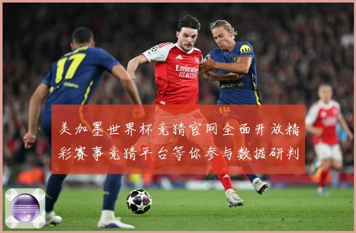 美加墨世界杯竞猜官网全面开放精彩赛事竞猜平台等你参与数据研判：最新赛事动态与深度分析