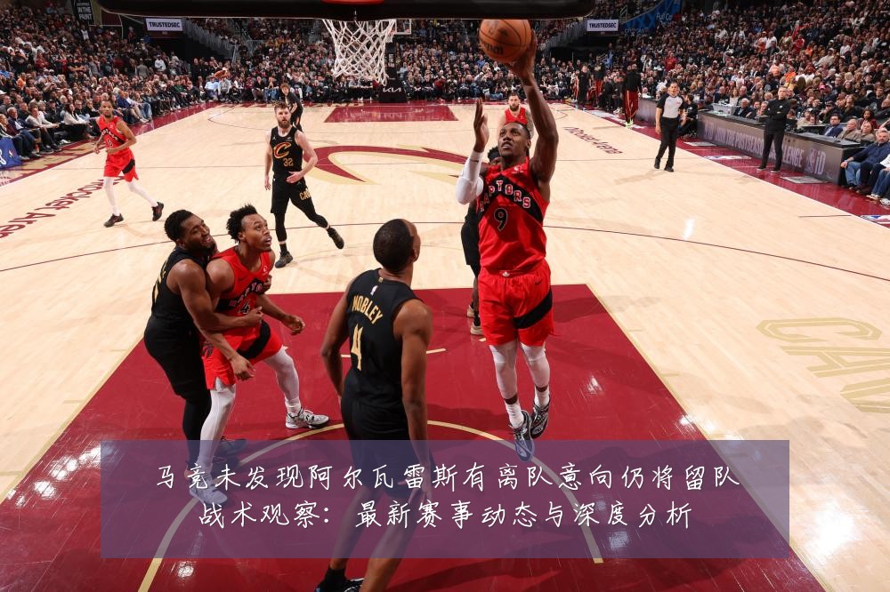 马竞未发现阿尔瓦雷斯有离队意向仍将留队战术观察:最新赛事动态与深度分析