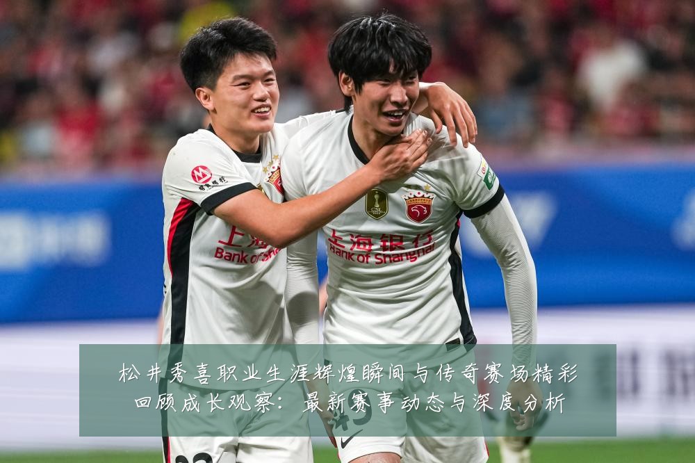松井秀喜职业生涯辉煌瞬间与传奇赛场精彩回顾成长观察：最新赛事动态与深度分析