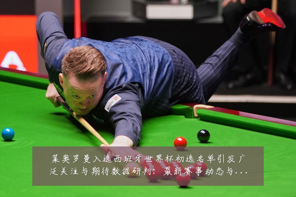 莱奥罗曼入选西班牙世界杯初选名单引发广泛关注与期待数据研判：最新赛事动态与深度分析