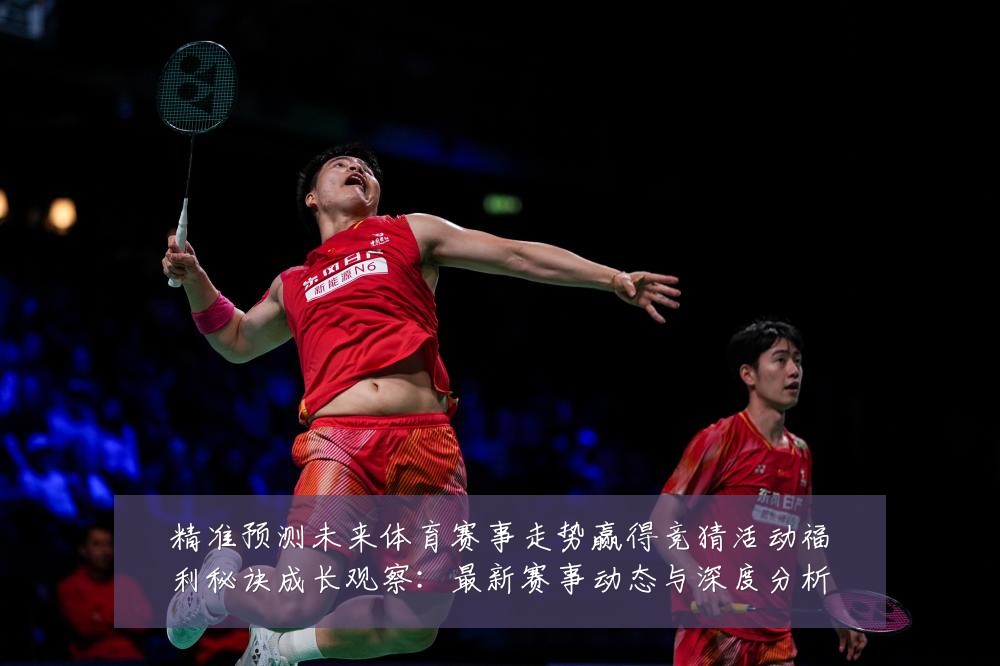 精准预测未来体育赛事走势赢得竞猜活动福利秘诀成长观察：最新赛事动态与深度分析