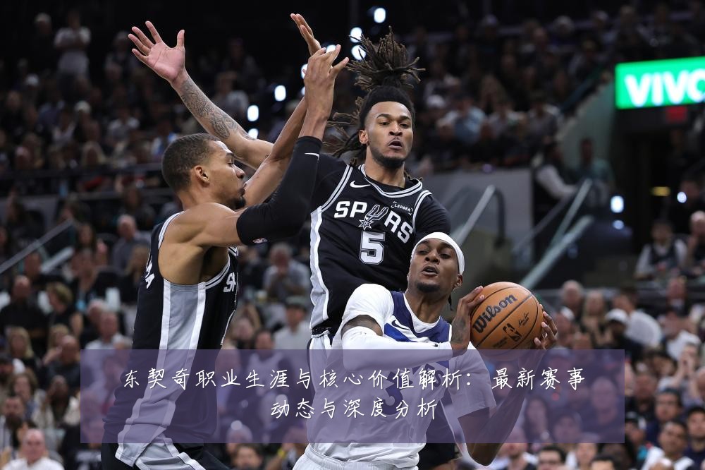东契奇职业生涯与核心价值解析：最新赛事动态与深度分析